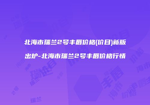 北海市瑞兰2号丰唇价格(价目)新版出炉-北海市瑞兰2号丰唇价格行情