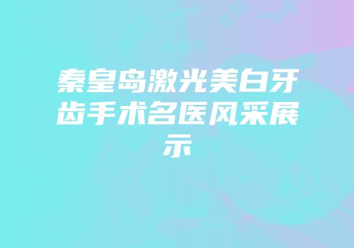 秦皇岛激光美白牙齿手术名医风采展示