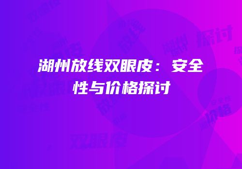 湖州放线双眼皮：安全性与价格探讨