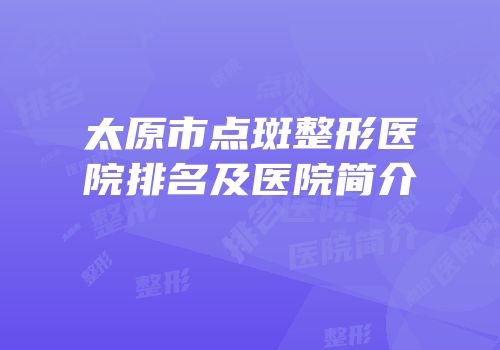 太原市点斑整形医院排名及医院简介