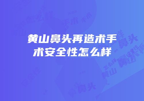 黄山鼻头再造术手术安全性怎么样