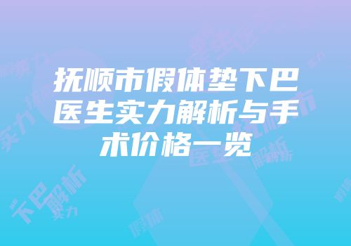 抚顺市假体垫下巴医生实力解析与手术价格一览