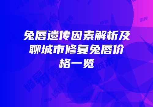 兔唇遗传因素解析及聊城市修复兔唇价格一览