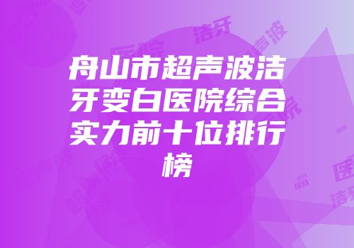舟山市超声波洁牙变白医院综合实力前十位排行榜