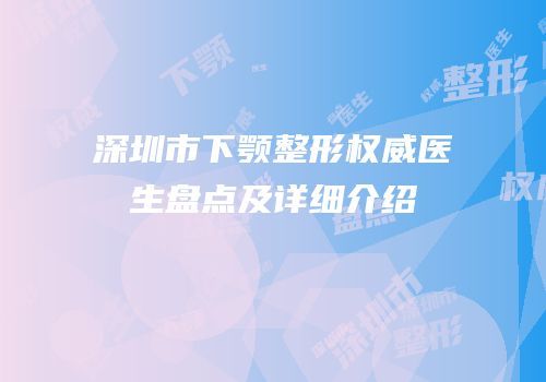深圳市下颚整形权威医生盘点及详细介绍