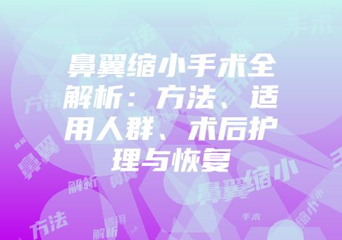 鼻翼缩小手术全解析：方法、适用人群、术后护理与恢复