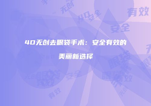 4D无创去眼袋手术：安全有效的美丽新选择