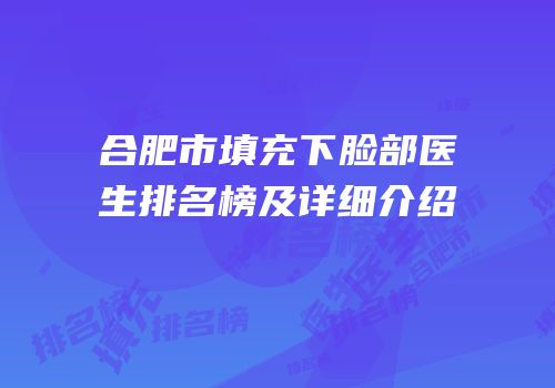 合肥市填充下脸部医生排名榜及详细介绍