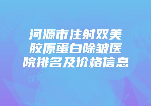 河源市注射双美胶原蛋白除皱医院排名及价格信息