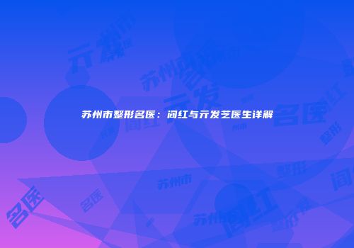 苏州市整形名医：阎红与亓发芝医生详解
