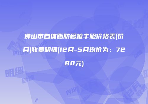 佛山市自体脂肪移植丰脸价格表(价目)收费明细(12月-5月均价为：7280元)
