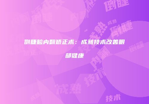 倒睫睑内翻矫正术：成熟技术改善眼部健康
