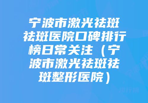 宁波市激光祛斑祛斑医院口碑排行榜日常关注（宁波市激光祛斑祛斑整形医院）