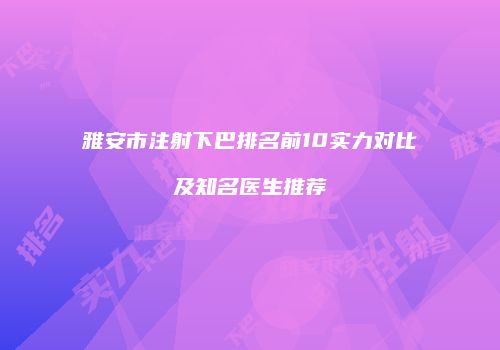 雅安市注射下巴排名前10实力对比及知名医生推荐