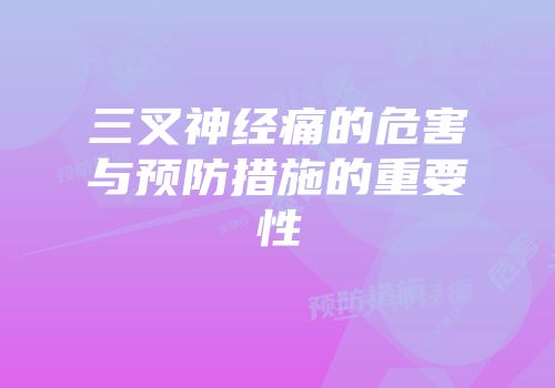 三叉神经痛的危害与预防措施的重要性