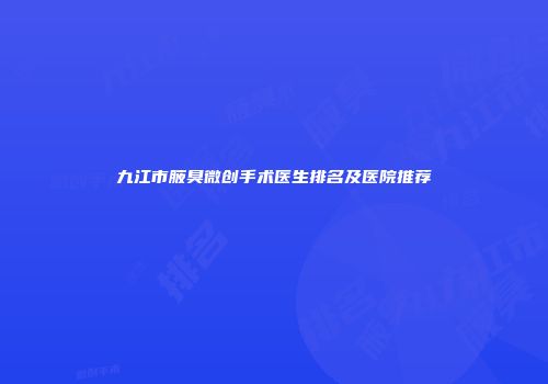 九江市腋臭微创手术医生排名及医院推荐