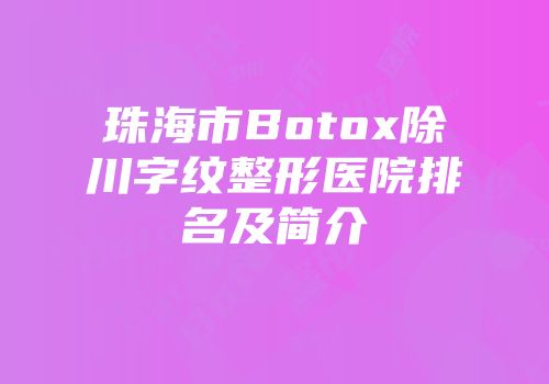 珠海市Botox除川字纹整形医院排名及简介