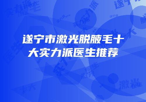 遂宁市激光脱腋毛十大实力派医生推荐
