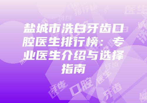 盐城市洗白牙齿口腔医生排行榜：专业医生介绍与选择指南