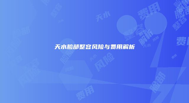 天水脸部整容风险与费用解析