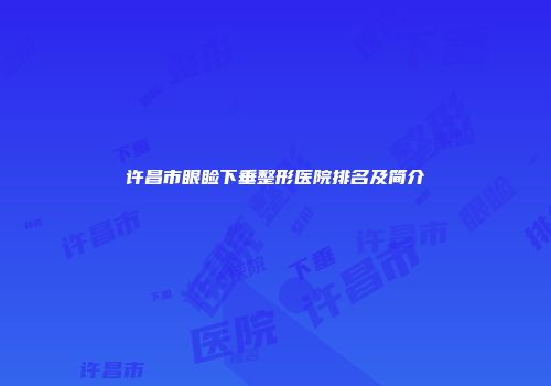 许昌市眼睑下垂整形医院排名及简介