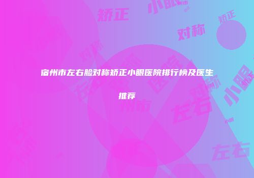 宿州市左右脸对称矫正小眼医院排行榜及医生推荐