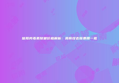 信阳肉毒素除皱价格解析：鼻背纹去除费用一览