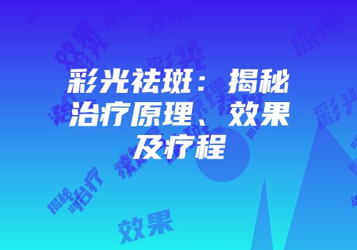 彩光祛斑：揭秘治疗原理、效果及疗程