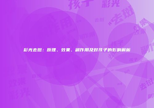 彩光去斑：原理、效果、副作用及对孩子的影响解析