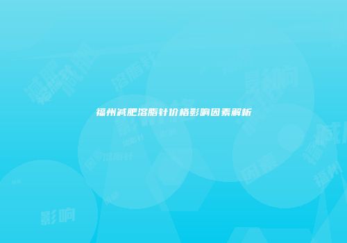 福州减肥溶脂针价格影响因素解析