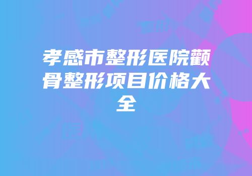 孝感市整形医院颧骨整形项目价格大全