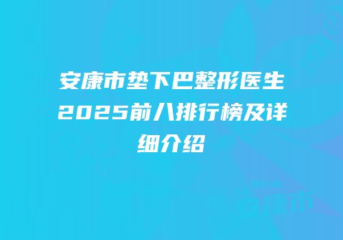 安康市垫下巴整形医生2025前八排行榜及详细介绍