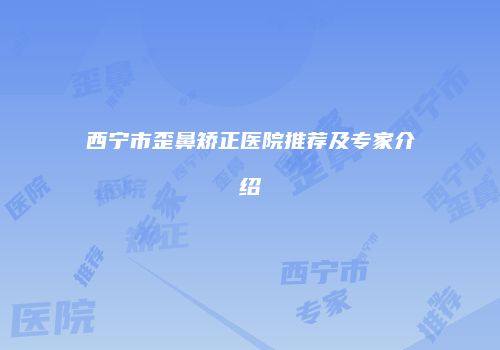 西宁市歪鼻矫正医院推荐及专家介绍