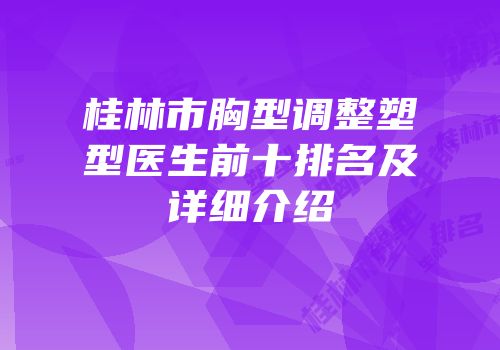 桂林市胸型调整塑型医生前十排名及详细介绍