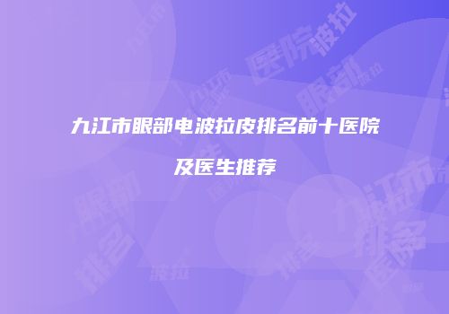 九江市眼部电波拉皮排名前十医院及医生推荐