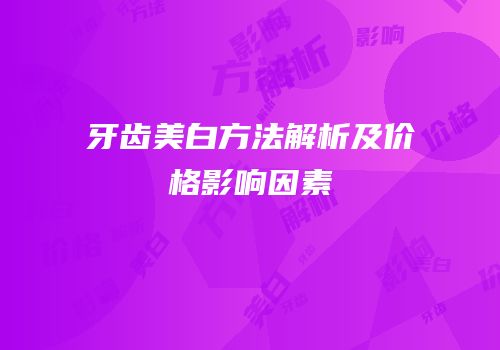 牙齿美白方法解析及价格影响因素