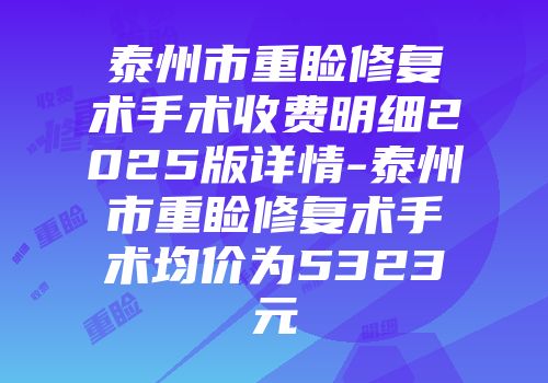 泰州市重睑修复术手术收费明细2025版详情-泰州市重睑修复术手术均价为5323元