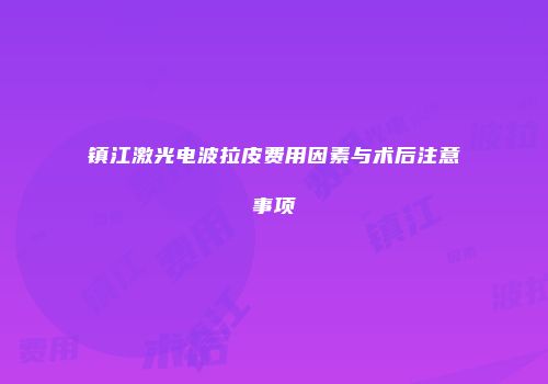 镇江激光电波拉皮费用因素与术后注意事项