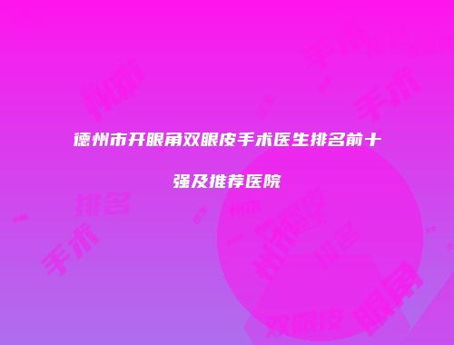 德州市开眼角双眼皮手术医生排名前十强及推荐医院