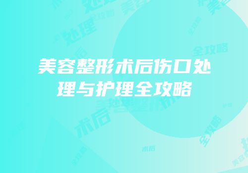 美容整形术后伤口处理与护理全攻略