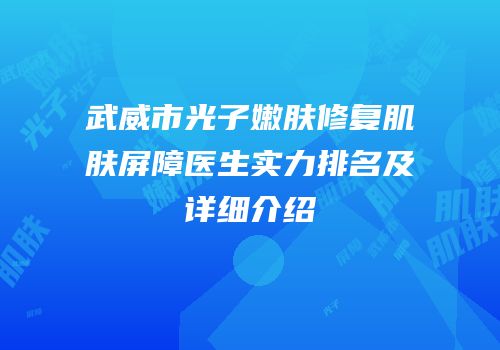 武威市光子嫩肤修复肌肤屏障医生实力排名及详细介绍