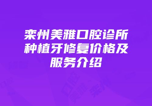 栾州美雅口腔诊所种植牙修复价格及服务介绍