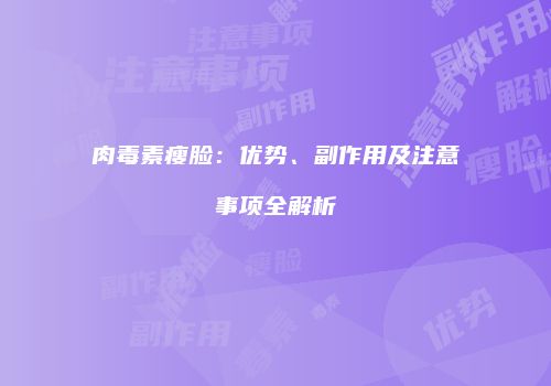 肉毒素瘦脸：优势、副作用及注意事项全解析