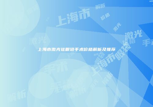 上海市激光祛眼袋手术价格解析及推荐
