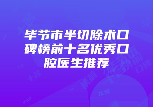 毕节市半切除术口碑榜前十名优秀口腔医生推荐