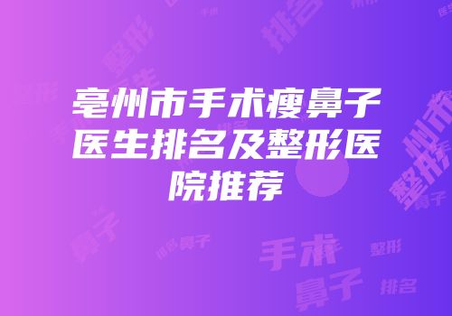 亳州市手术瘦鼻子医生排名及整形医院推荐