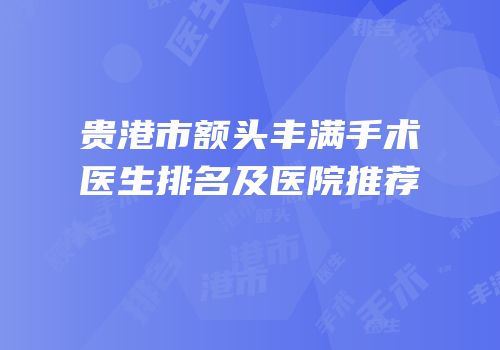 贵港市额头丰满手术医生排名及医院推荐