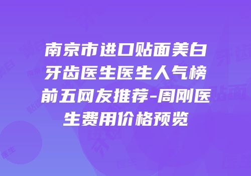 南京市进口贴面美白牙齿医生医生人气榜前五网友推荐-周刚医生费用价格预览