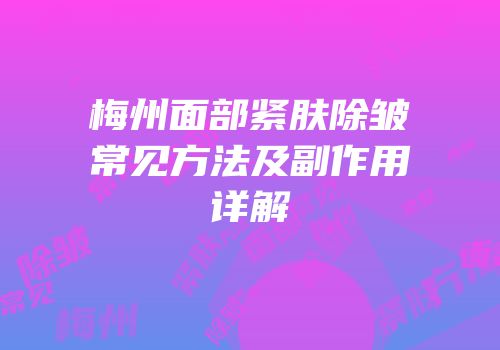 梅州面部紧肤除皱常见方法及副作用详解