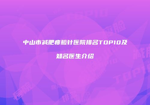 中山市减肥瘦脸针医院排名TOP10及知名医生介绍